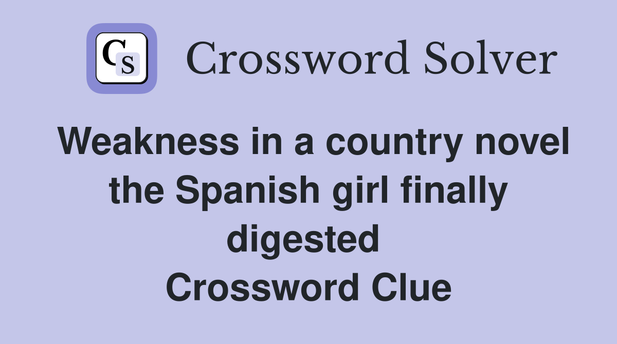 Weakness in a country novel the Spanish girl finally digested  Crossword Clue