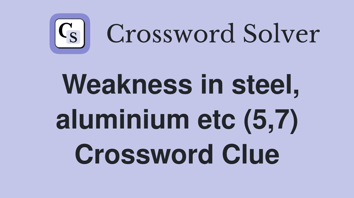 Weakness in steel, aluminium etc (5,7) Crossword Clue