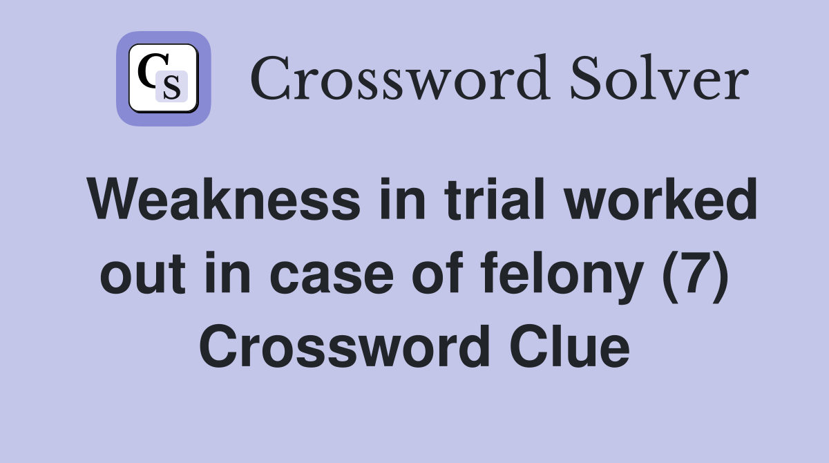 Weakness in trial worked out in case of felony (7) Crossword Clue