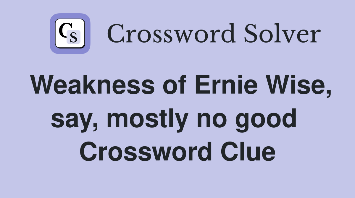 Weakness of Ernie Wise, say, mostly no good  Crossword Clue