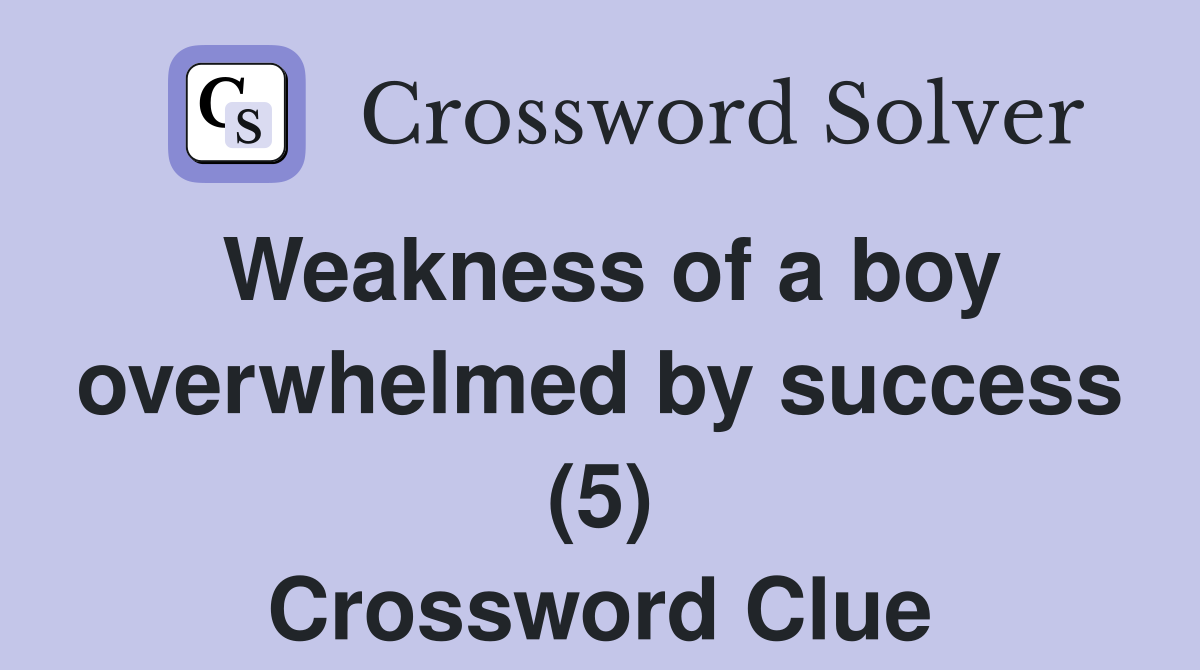 Weakness of a boy overwhelmed by success (5) Crossword Clue
