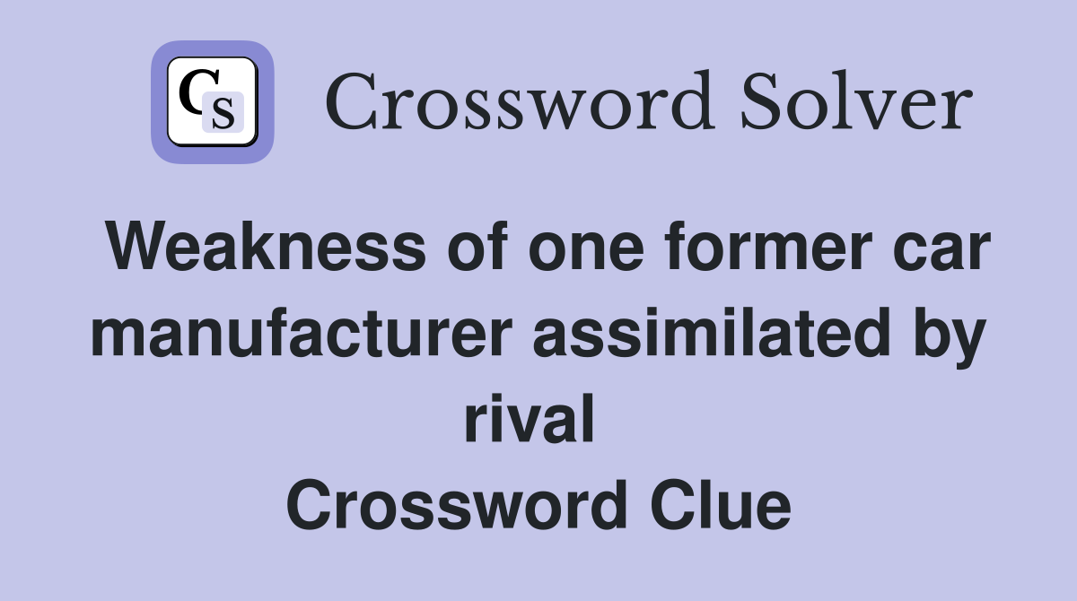 Weakness of one former car manufacturer assimilated by rival  Crossword Clue