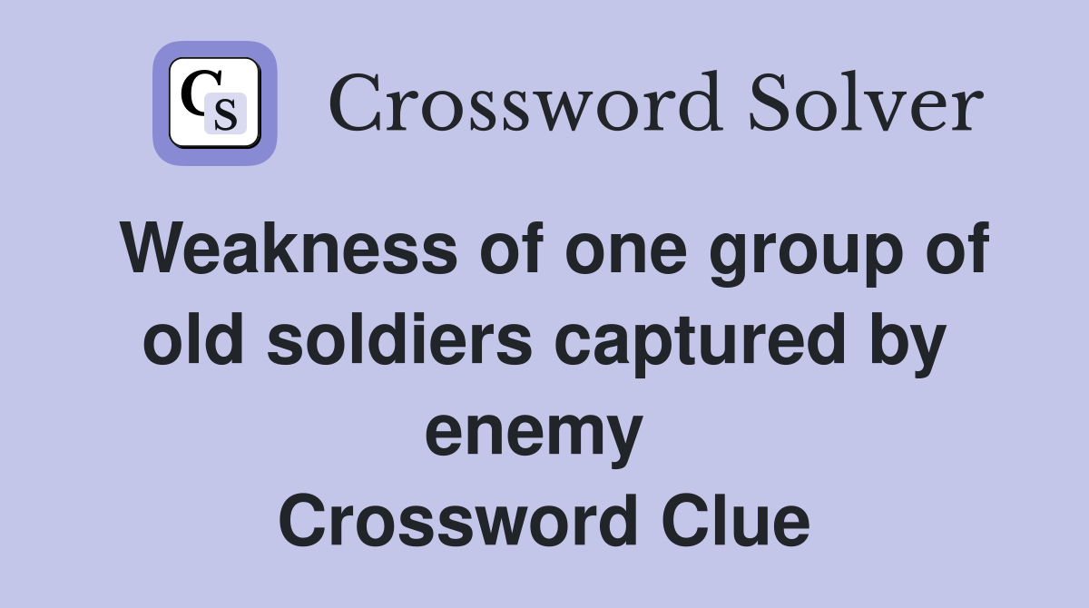 Weakness of one group of old soldiers captured by enemy  Crossword Clue