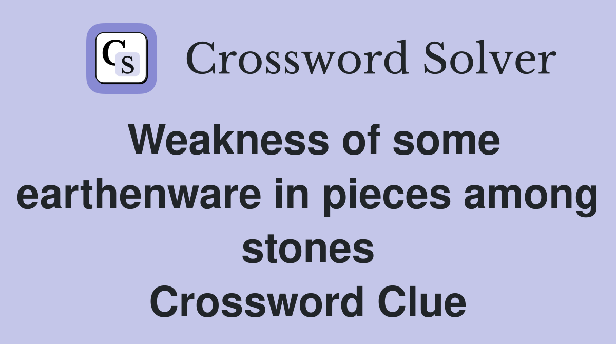 Weakness of some earthenware in pieces among stones Crossword Clue