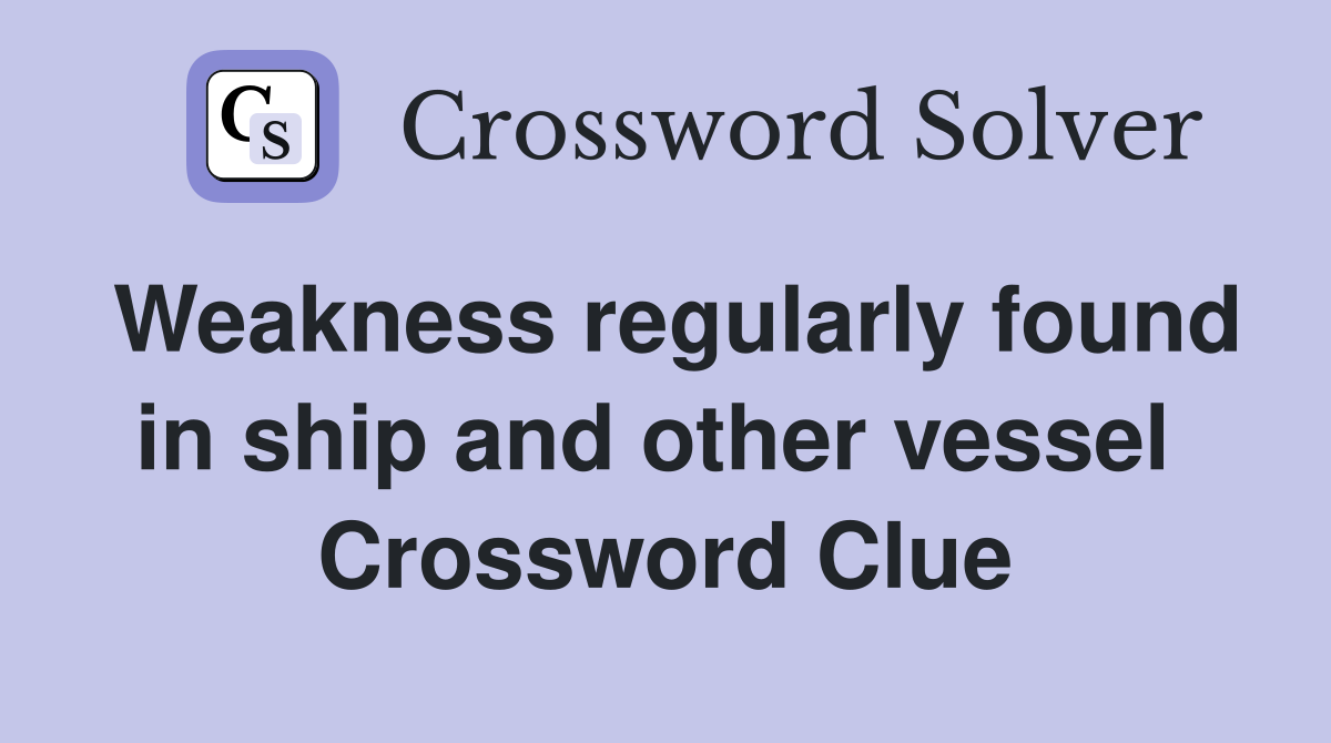 Weakness regularly found in ship and other vessel  Crossword Clue