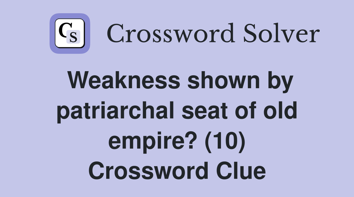 Weakness shown by patriarchal seat of old empire? (10) Crossword Clue