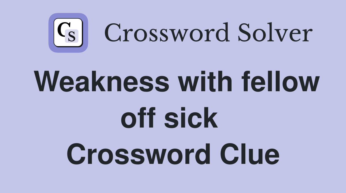 Weakness with fellow off sick  Crossword Clue