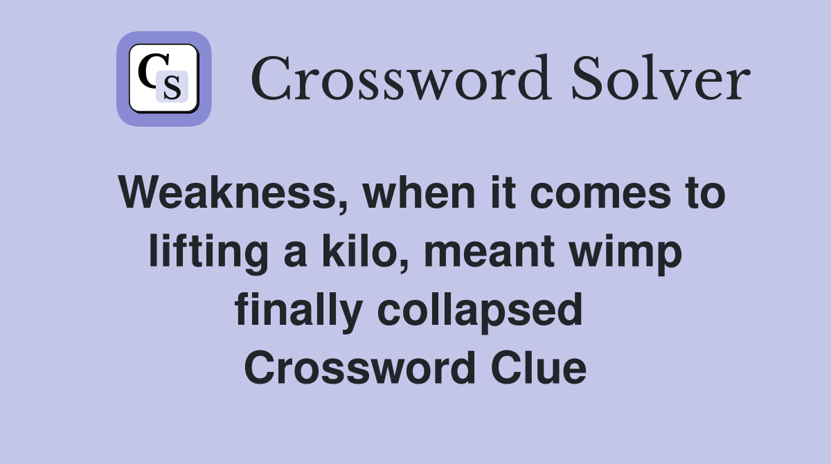 Weakness, when it comes to lifting a kilo, meant wimp finally collapsed  Crossword Clue