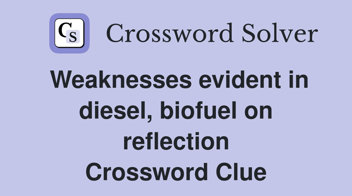 Weaknesses evident in diesel, biofuel on reflection Crossword Clue