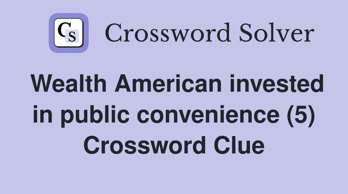 Wealth American invested in public convenience (5) Crossword Clue