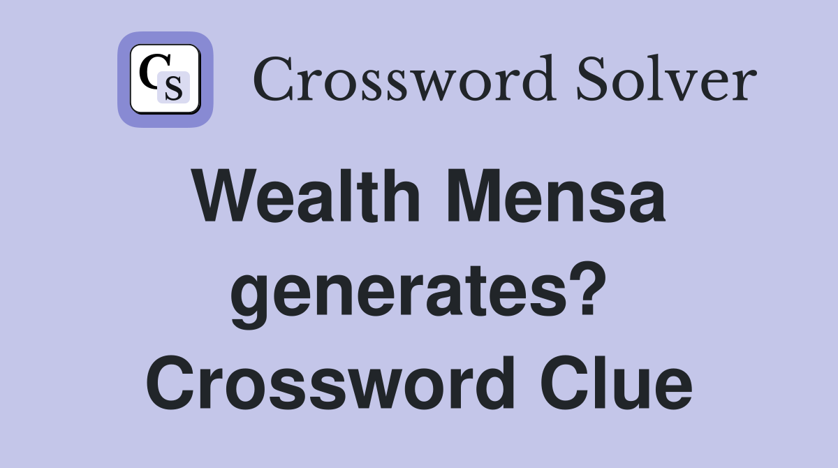 Wealth Mensa generates? Crossword Clue
