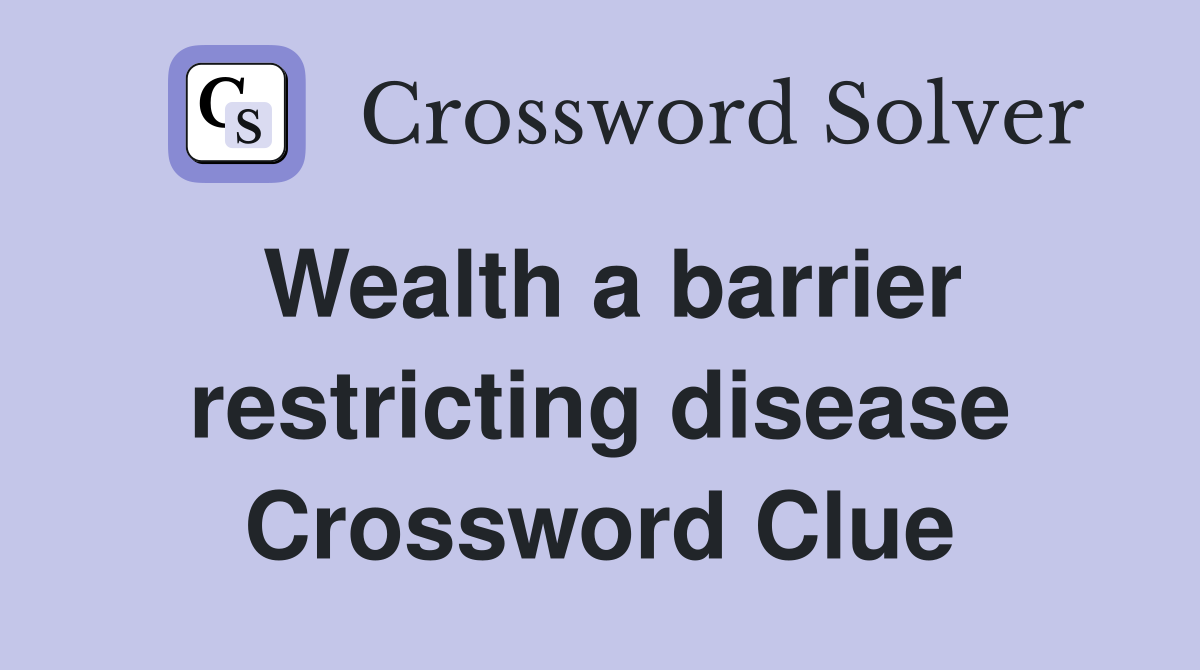 Wealth a barrier restricting disease Crossword Clue