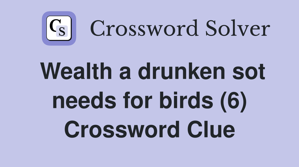 Wealth a drunken sot needs for birds (6) Crossword Clue