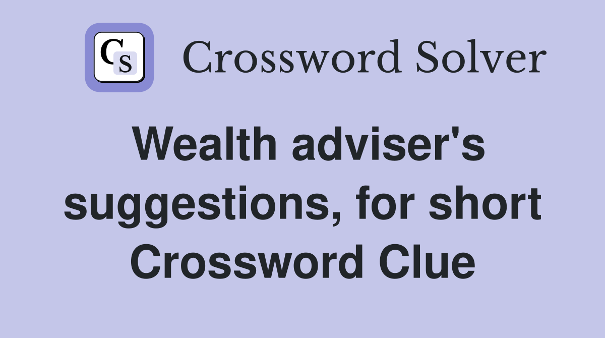 Wealth adviser's suggestions, for short Crossword Clue