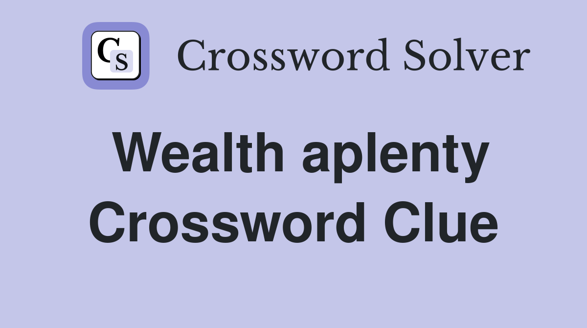 Wealth aplenty Crossword Clue