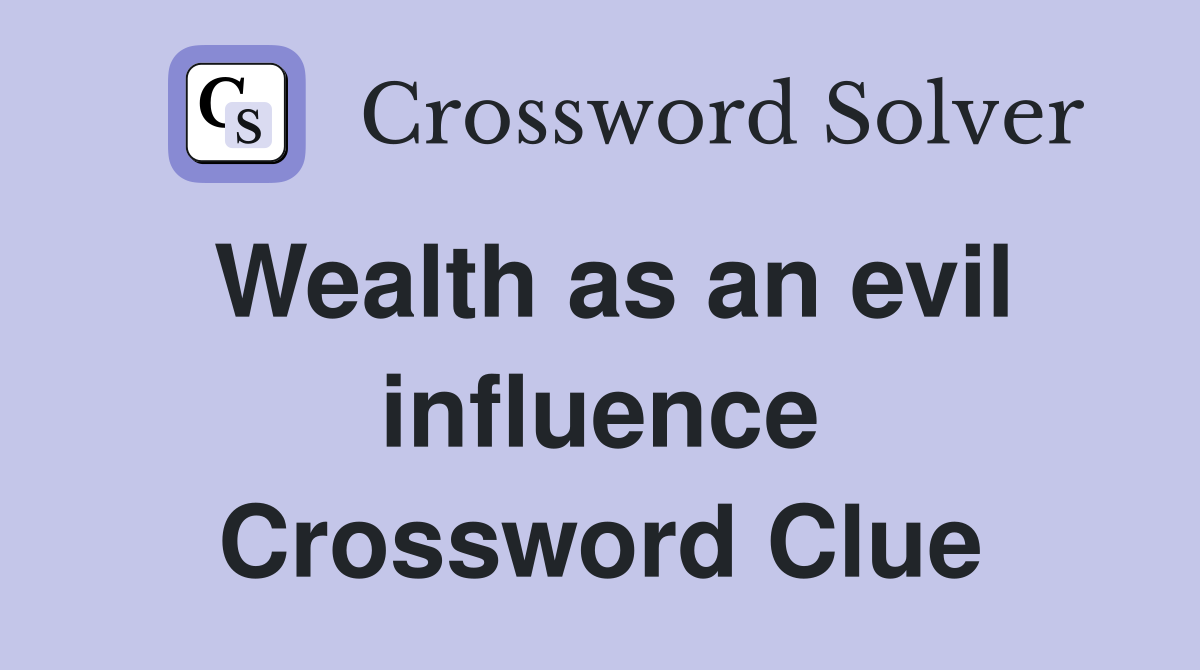 Wealth as an evil influence Crossword Clue