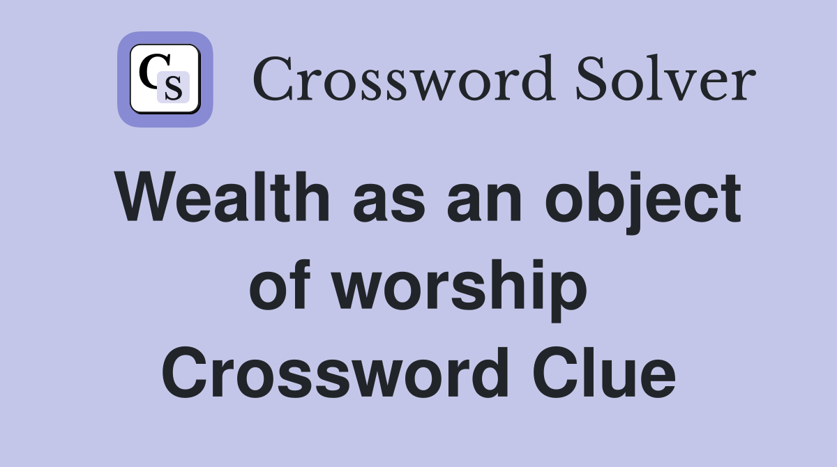 Wealth as an object of worship Crossword Clue
