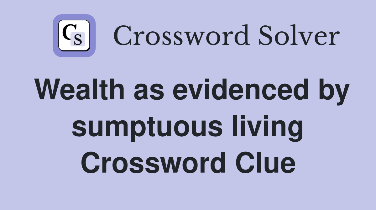 Wealth as evidenced by sumptuous living Crossword Clue
