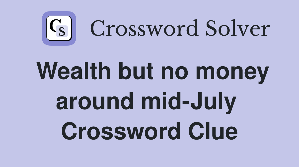 Wealth but no money around mid-July  Crossword Clue
