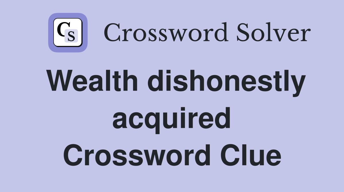 Wealth dishonestly acquired Crossword Clue