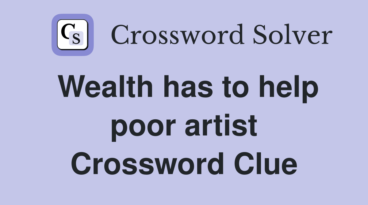 Wealth has to help poor artist Crossword Clue