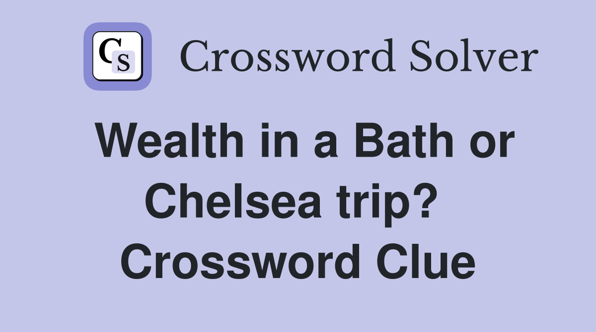 Wealth in a Bath or Chelsea trip?  Crossword Clue