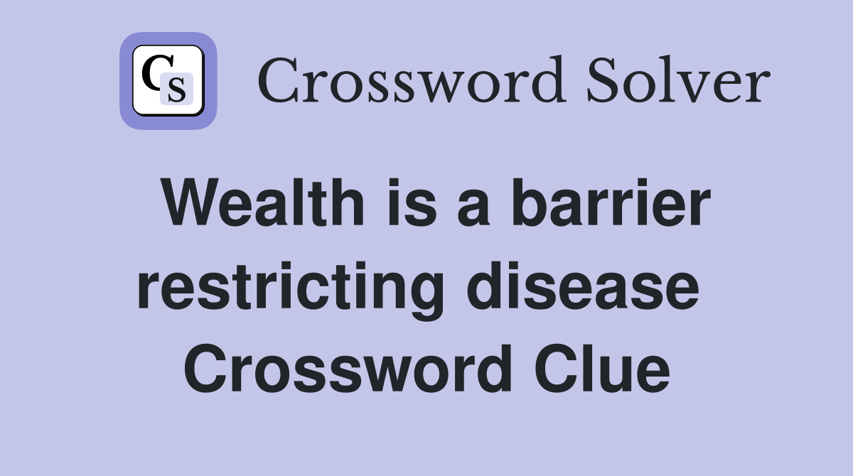 Wealth is a barrier restricting disease  Crossword Clue