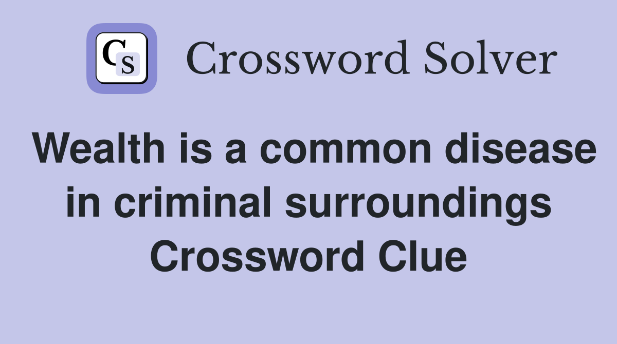 Wealth is a common disease in criminal surroundings Crossword Clue