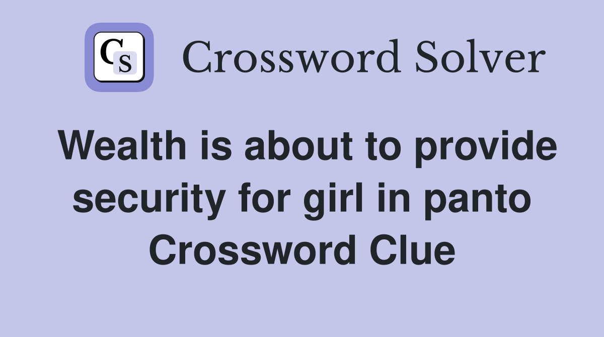 Wealth is about to provide security for girl in panto Crossword Clue