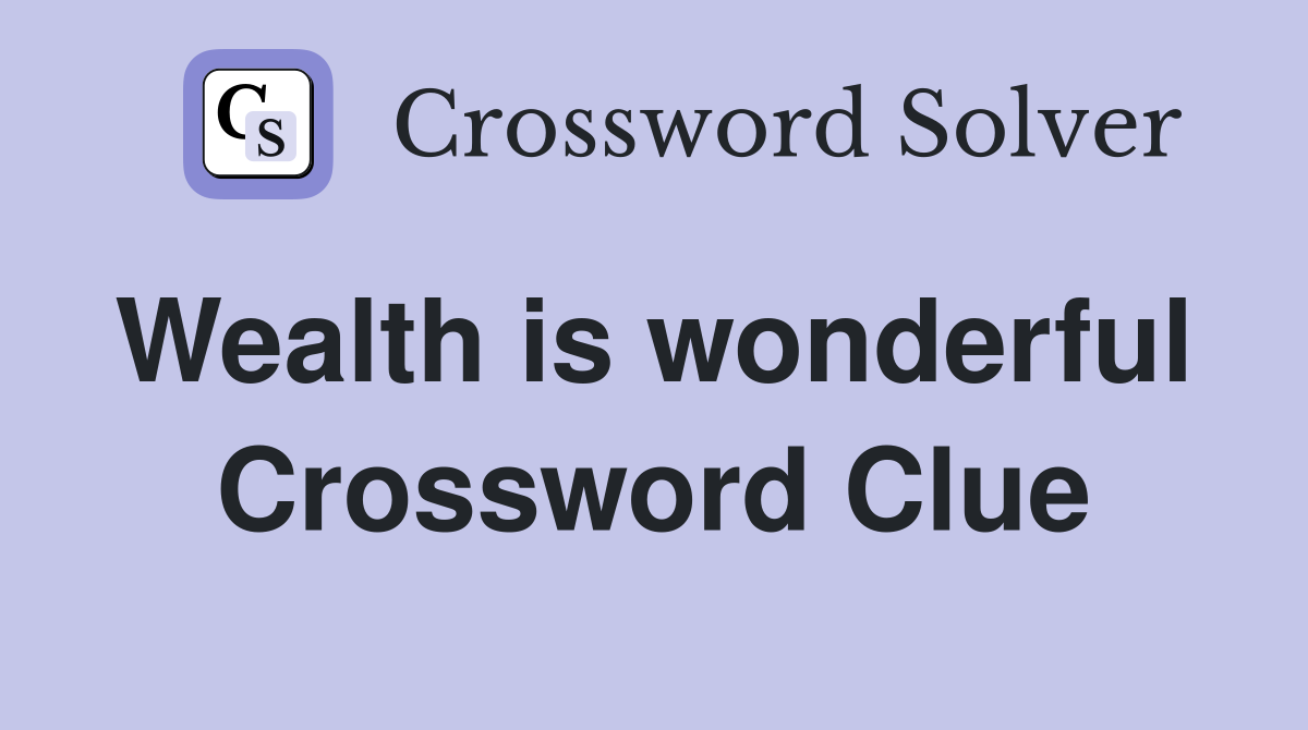 Wealth is wonderful  Crossword Clue