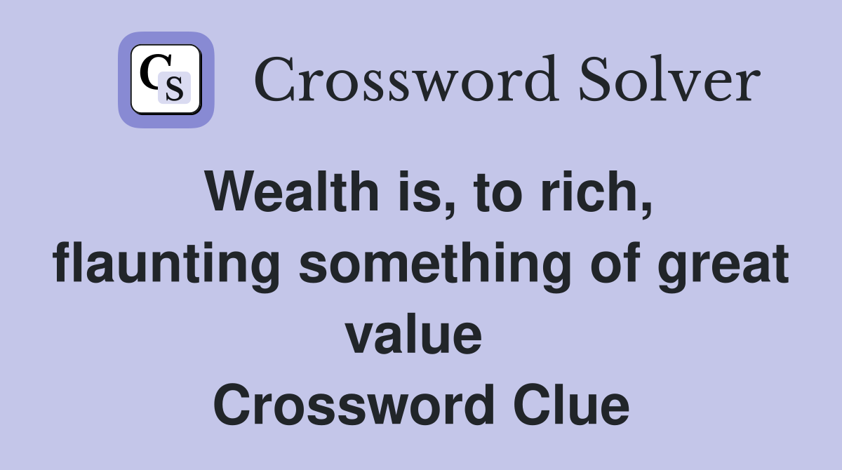 Wealth is, to rich, flaunting something of great value  Crossword Clue