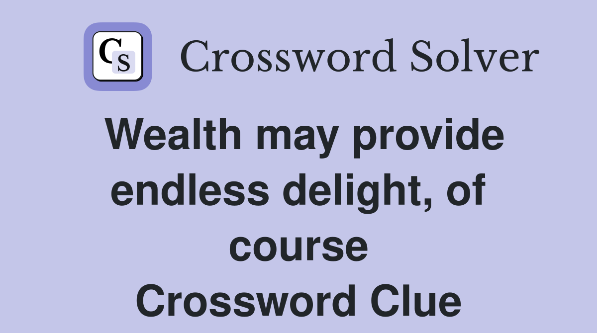 Wealth may provide endless delight, of course Crossword Clue