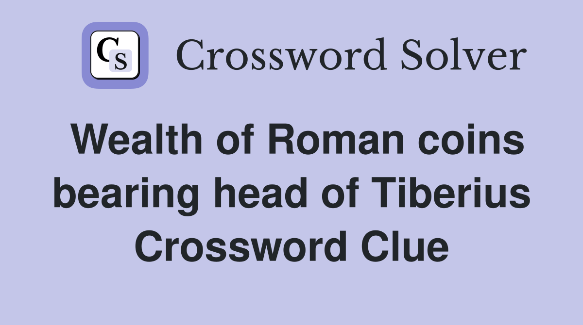 Wealth of Roman coins bearing head of Tiberius Crossword Clue