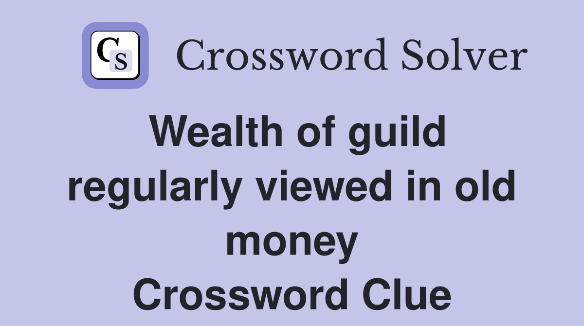 Wealth of guild regularly viewed in old money Crossword Clue