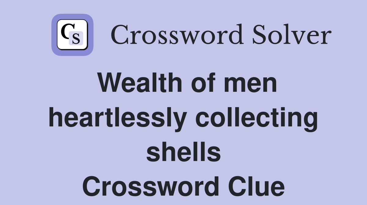 Wealth of men heartlessly collecting shells Crossword Clue