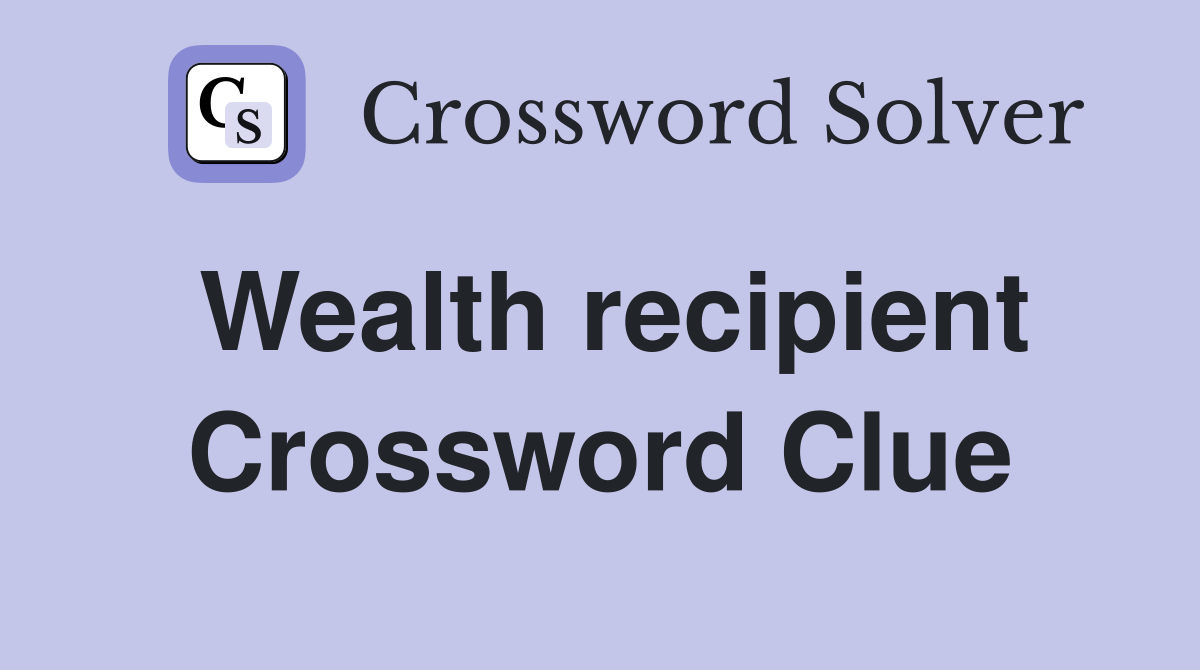 Wealth recipient Crossword Clue