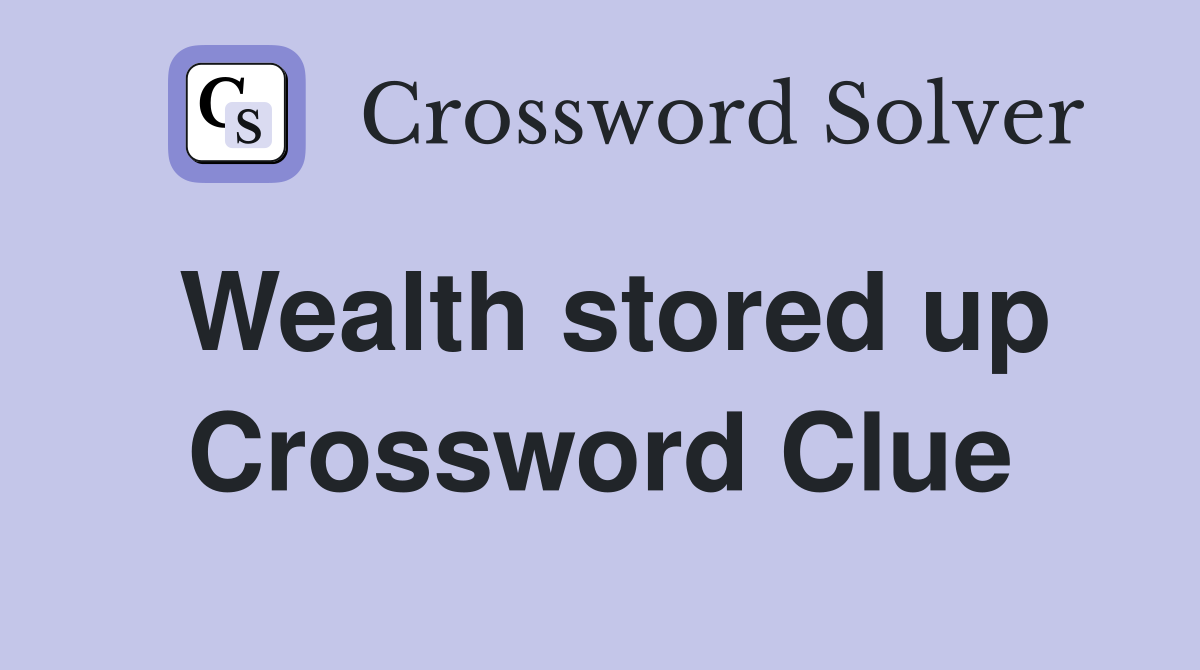 Wealth stored up Crossword Clue