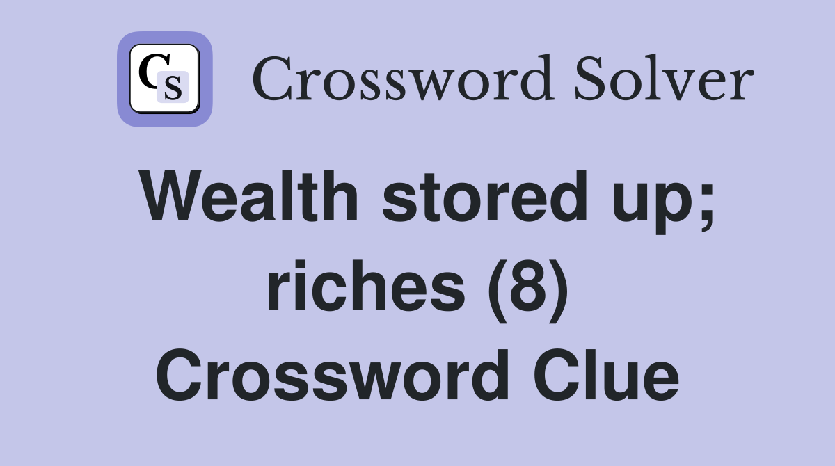 Wealth stored up; riches (8) Crossword Clue