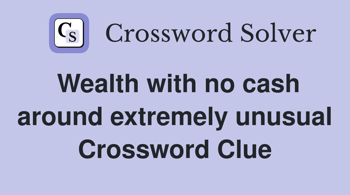 Wealth with no cash around extremely unusual Crossword Clue