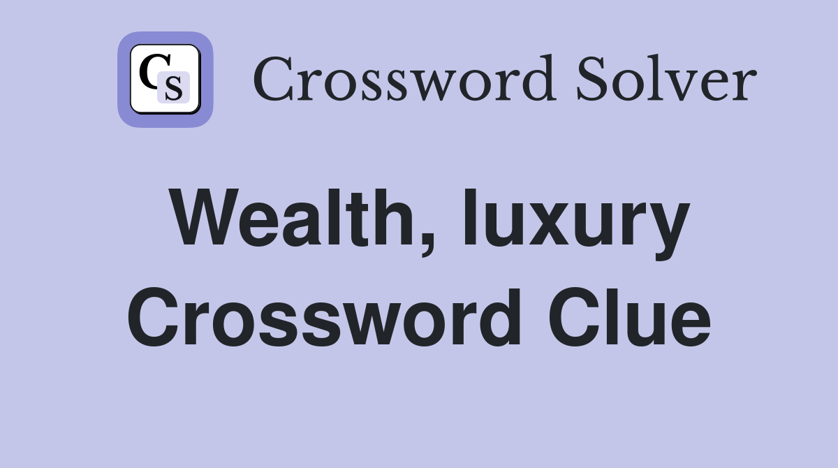 Wealth, luxury Crossword Clue
