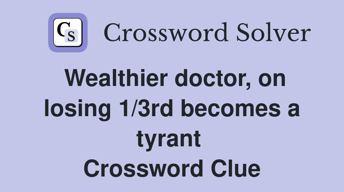 Wealthier doctor, on losing 1/3rd becomes a tyrant  Crossword Clue