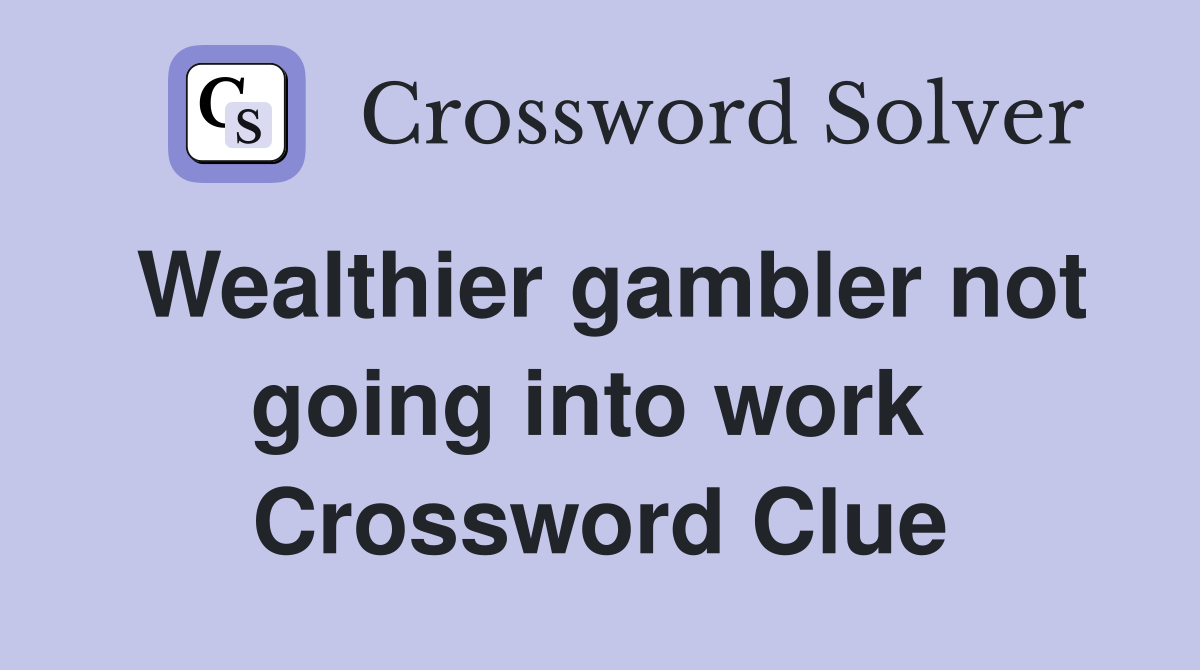 Wealthier gambler not going into work  Crossword Clue