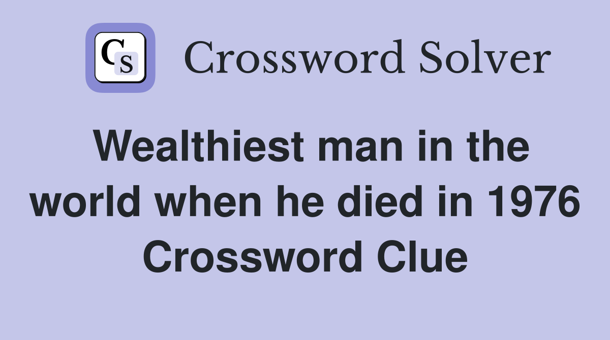 Wealthiest man in the world when he died in 1976 Crossword Clue