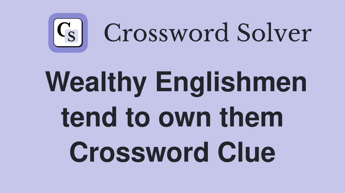 Wealthy Englishmen tend to own them Crossword Clue