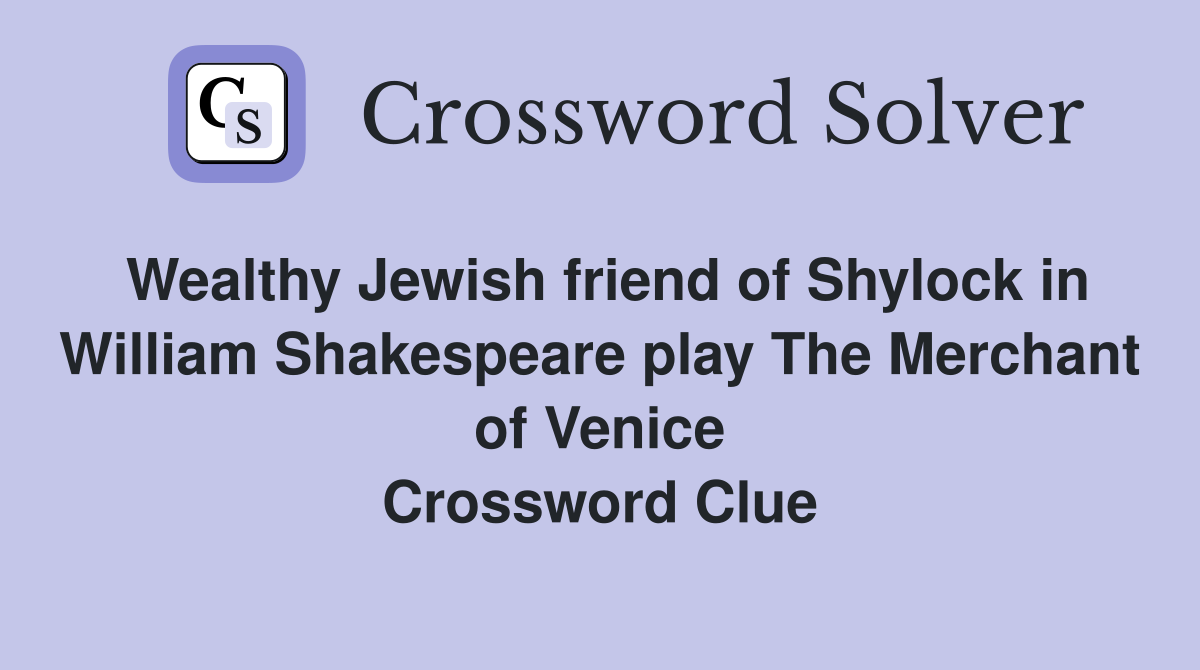 Wealthy Jewish friend of Shylock in William Shakespeare play The Merchant of Venice Crossword Clue