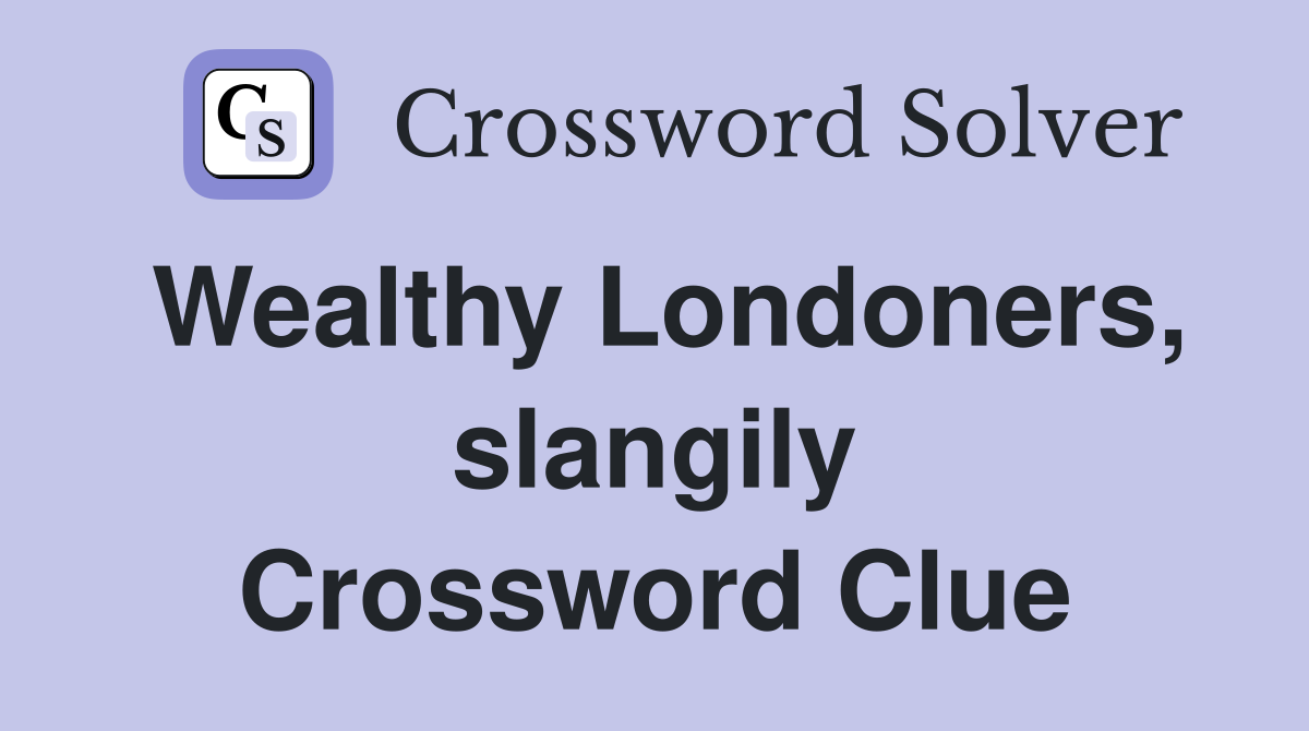 Wealthy Londoners, slangily Crossword Clue