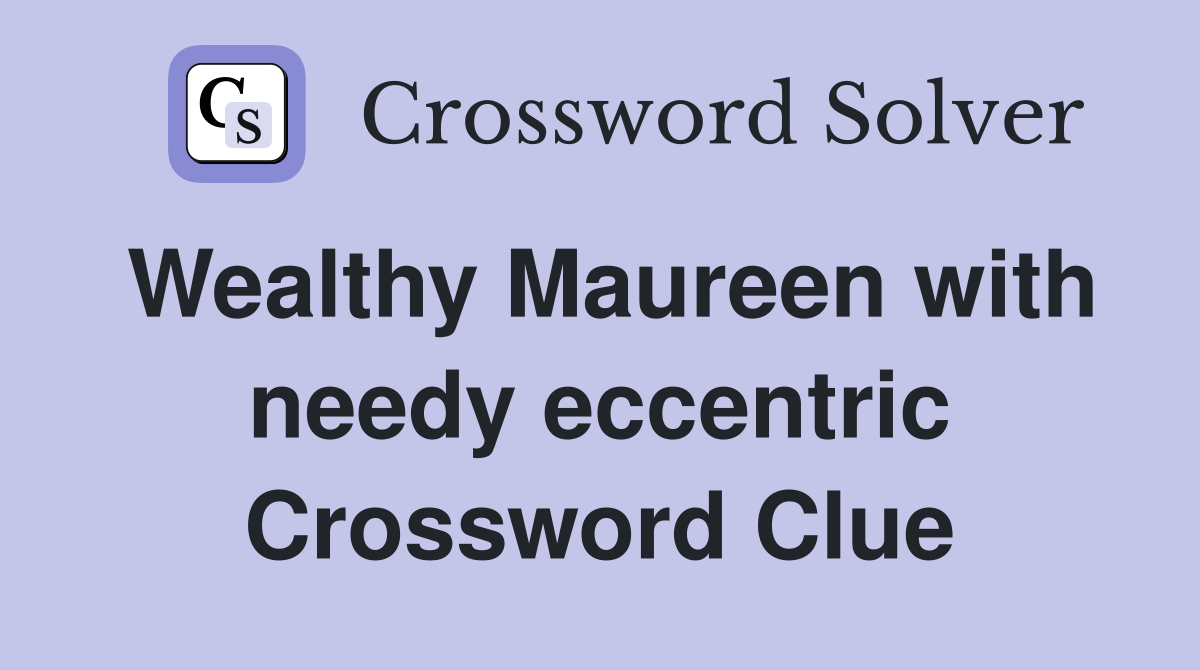 Wealthy Maureen with needy eccentric Crossword Clue