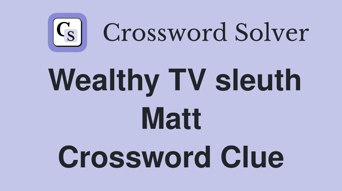 Wealthy TV sleuth Matt Crossword Clue