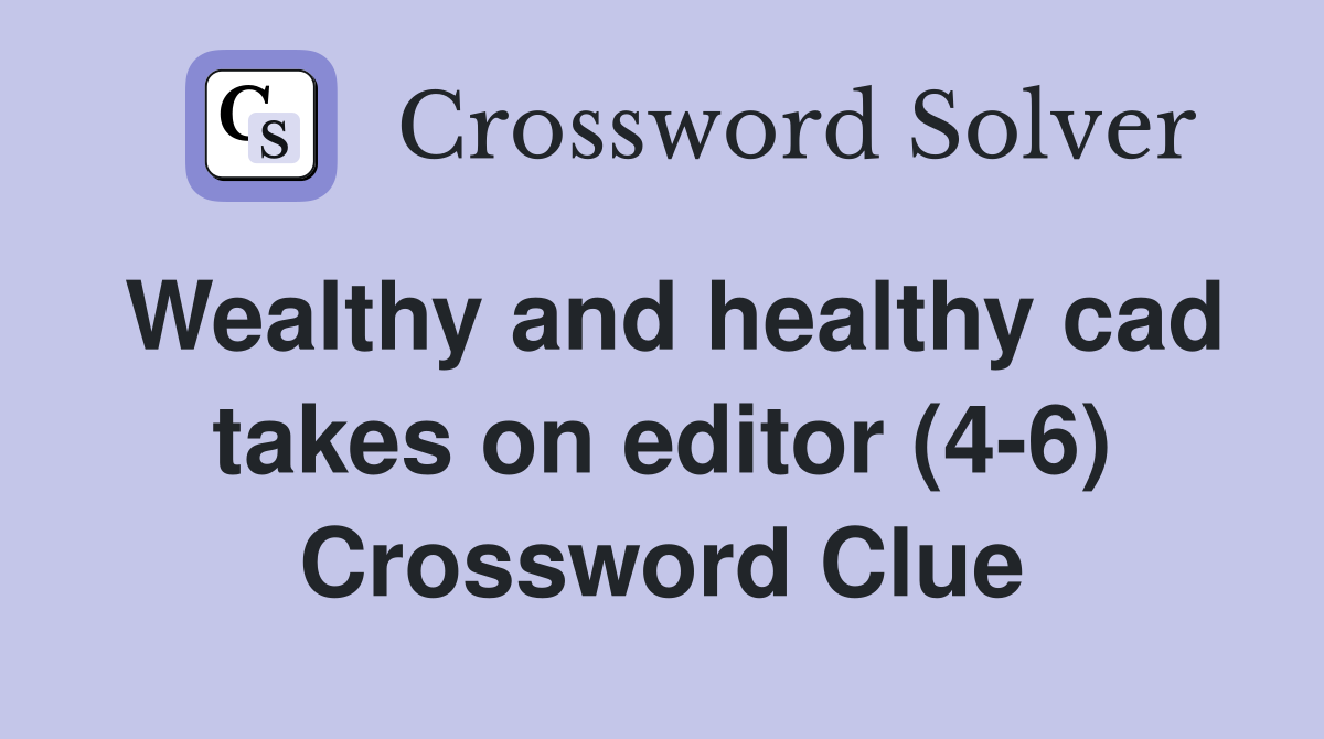 Wealthy and healthy cad takes on editor (4-6) Crossword Clue
