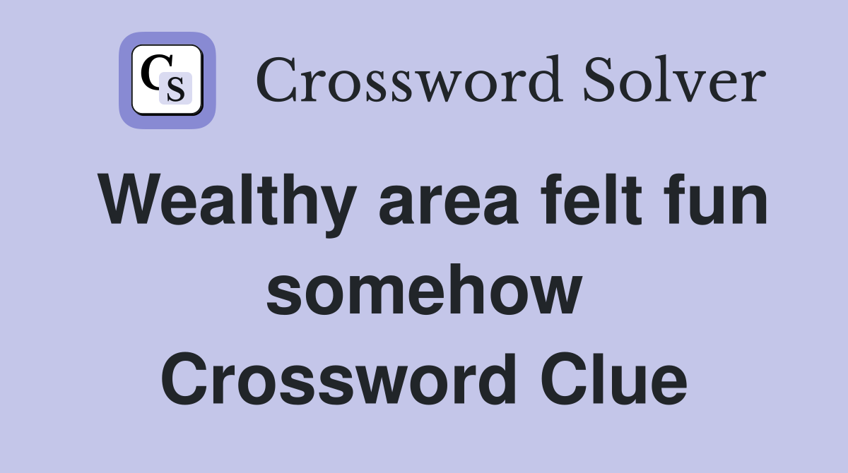Wealthy area felt fun somehow Crossword Clue